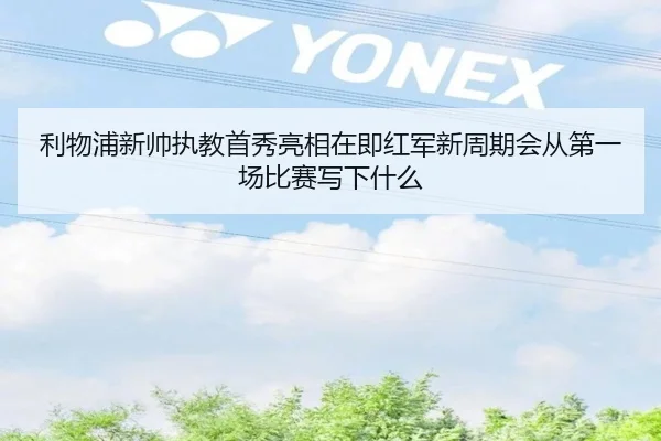 利物浦新帅执教首秀亮相在即红军新周期会从第一场比赛写下什么 - Kaiyun