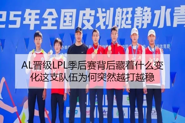 AL晋级LPL季后赛背后藏着什么变化这支队伍为何突然越打越稳 - Kaiyun