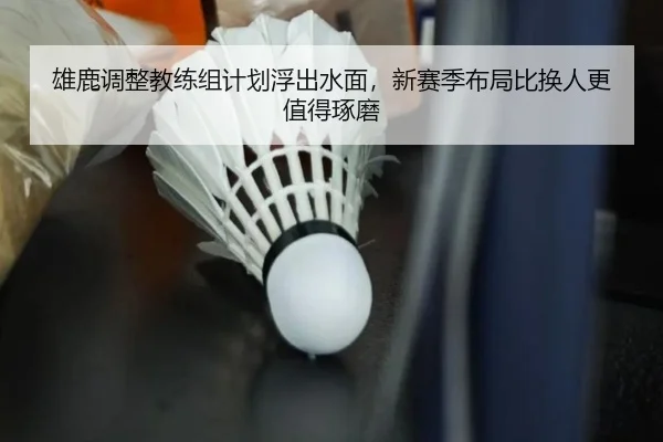 雄鹿调整教练组计划浮出水面，新赛季布局比换人更值得琢磨 - Kaiyun